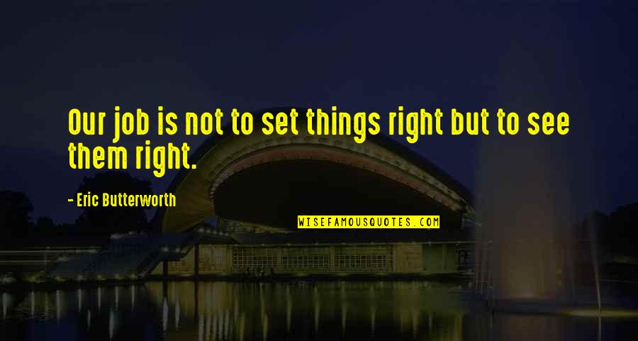 Butterworth Quotes By Eric Butterworth: Our job is not to set things right Butterworth Quotes By Eric Butterworth: Our job is not to set things right