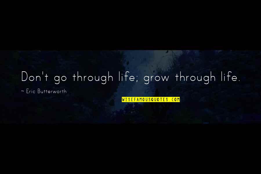Butterworth Quotes By Eric Butterworth: Don't go through life; grow through life. Butterworth Quotes By Eric Butterworth: Don't go through life; grow through life.