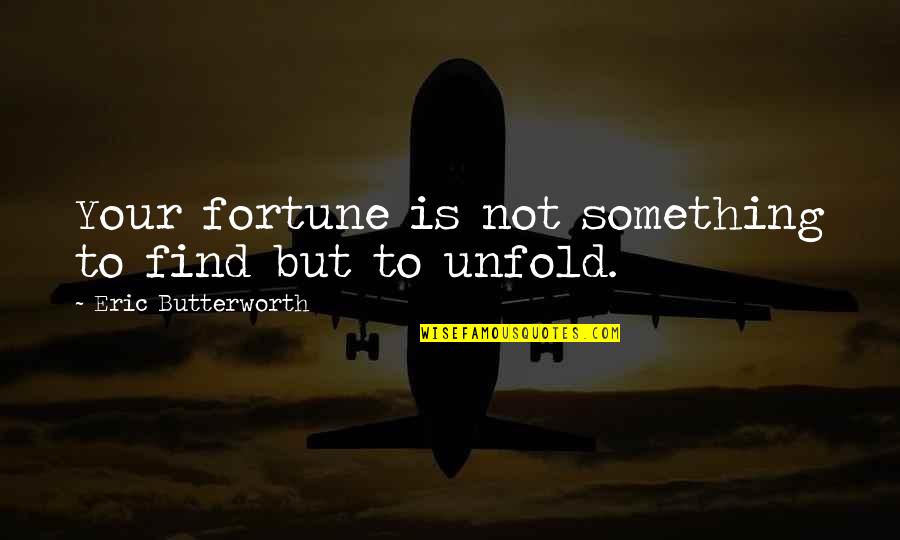 Butterworth Quotes By Eric Butterworth: Your fortune is not something to find but Butterworth Quotes By Eric Butterworth: Your fortune is not something to find but