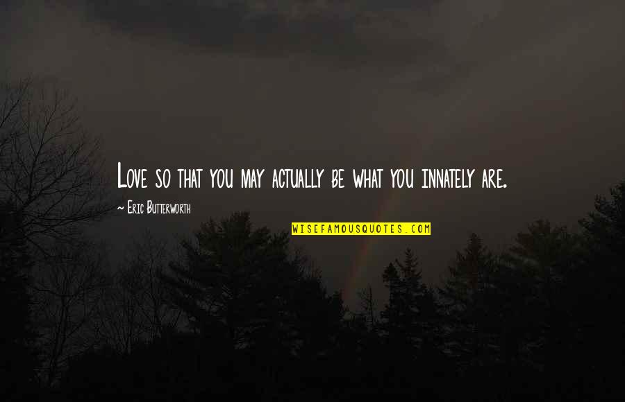 Butterworth Quotes By Eric Butterworth: Love so that you may actually be what Butterworth Quotes By Eric Butterworth: Love so that you may actually be what