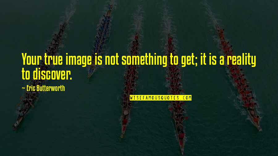 Butterworth Quotes By Eric Butterworth: Your true image is not something to get; Butterworth Quotes By Eric Butterworth: Your true image is not something to get;