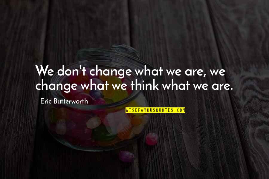 Butterworth Quotes By Eric Butterworth: We don't change what we are, we change Butterworth Quotes By Eric Butterworth: We don't change what we are, we change