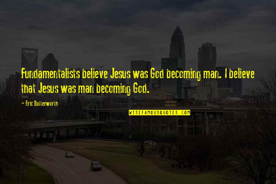 Butterworth Quotes By Eric Butterworth: Fundamentalists believe Jesus was God becoming man. I Butterworth Quotes By Eric Butterworth: Fundamentalists believe Jesus was God becoming man. I