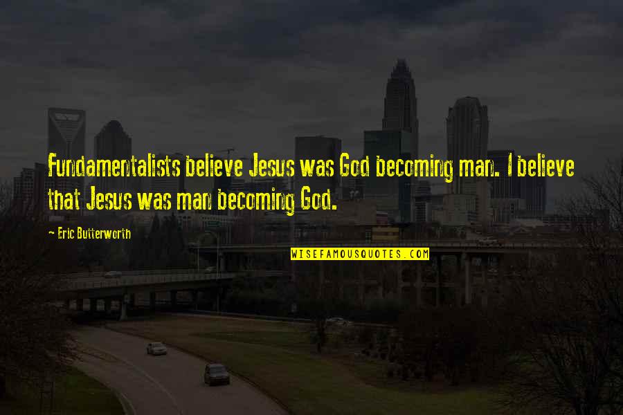 Butterworth Quotes By Eric Butterworth: Fundamentalists believe Jesus was God becoming man. I