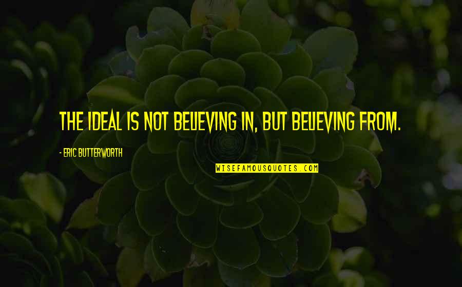 Butterworth Quotes By Eric Butterworth: The ideal is not believing in, but believing Butterworth Quotes By Eric Butterworth: The ideal is not believing in, but believing