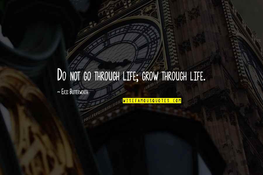 Butterworth Quotes By Eric Butterworth: Do not go through life; grow through life. Butterworth Quotes By Eric Butterworth: Do not go through life; grow through life.