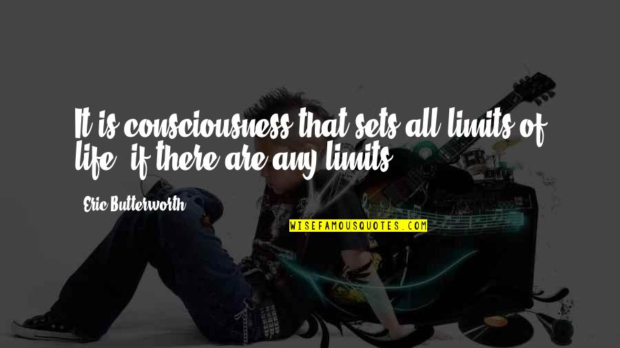 Butterworth Quotes By Eric Butterworth: It is consciousness that sets all limits of Butterworth Quotes By Eric Butterworth: It is consciousness that sets all limits of