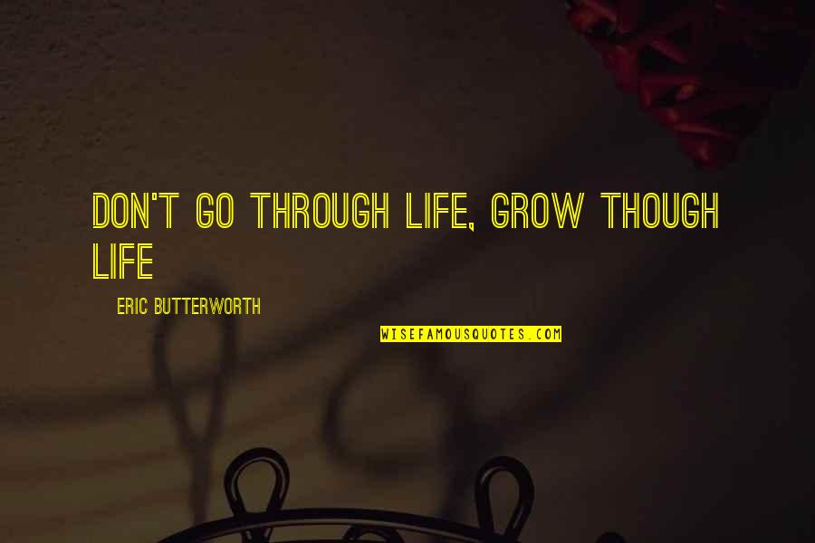 Butterworth Quotes By Eric Butterworth: Don't go through life, grow though life Butterworth Quotes By Eric Butterworth: Don't go through life, grow though life
