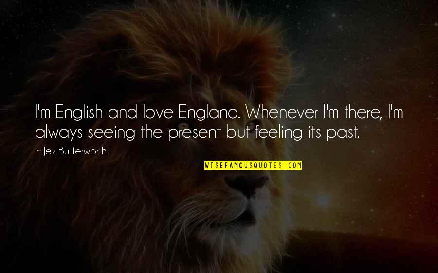 Butterworth Quotes By Jez Butterworth: I'm English and love England. Whenever I'm there, Butterworth Quotes By Jez Butterworth: I'm English and love England. Whenever I'm there,