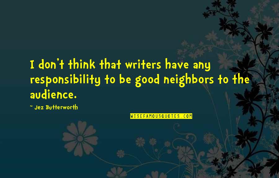Butterworth Quotes By Jez Butterworth: I don't think that writers have any responsibility Butterworth Quotes By Jez Butterworth: I don't think that writers have any responsibility
