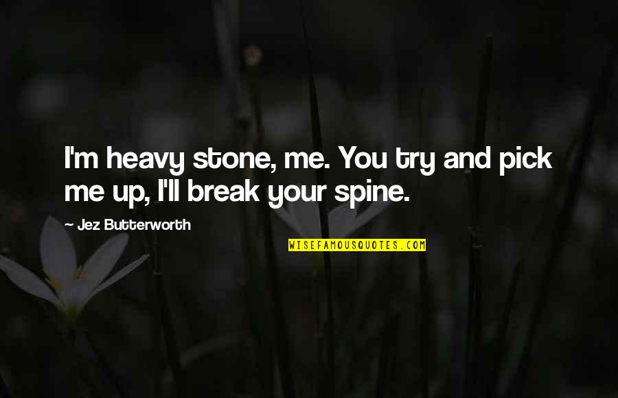 Butterworth Quotes By Jez Butterworth: I'm heavy stone, me. You try and pick Butterworth Quotes By Jez Butterworth: I'm heavy stone, me. You try and pick