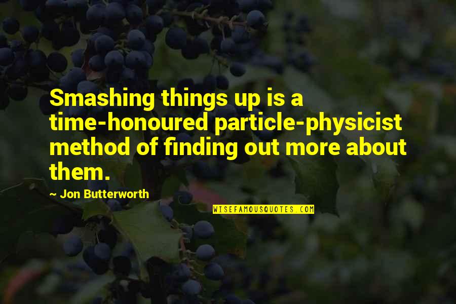 Butterworth Quotes By Jon Butterworth: Smashing things up is a time-honoured particle-physicist method Butterworth Quotes By Jon Butterworth: Smashing things up is a time-honoured particle-physicist method