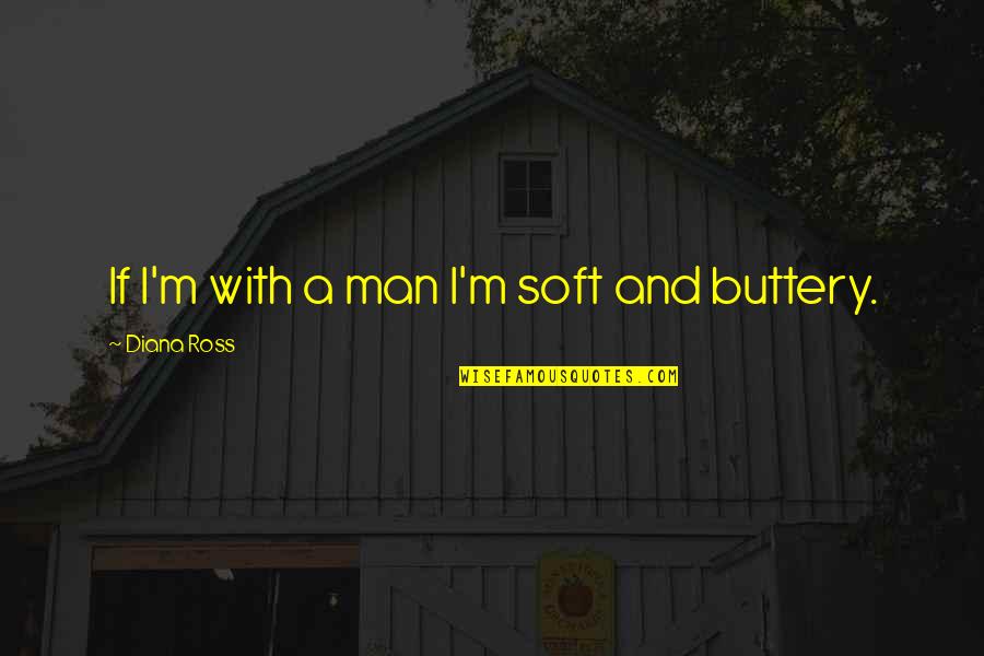 Buttery Quotes By Diana Ross: If I'm with a man I'm soft and