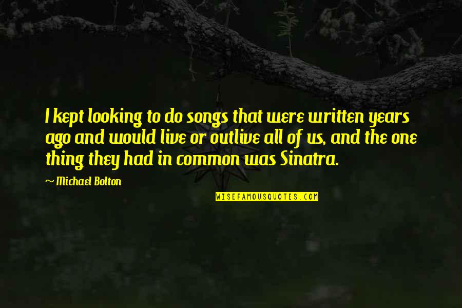 Buttheads In Living Quotes By Michael Bolton: I kept looking to do songs that were Buttheads In Living Quotes By Michael Bolton: I kept looking to do songs that were