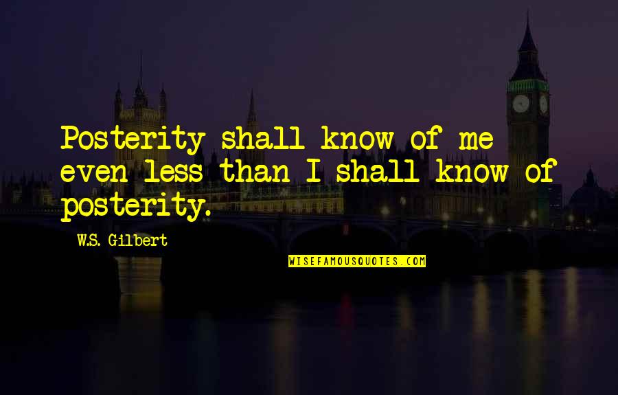 Buttheads In Living Quotes By W.S. Gilbert: Posterity shall know of me even less than