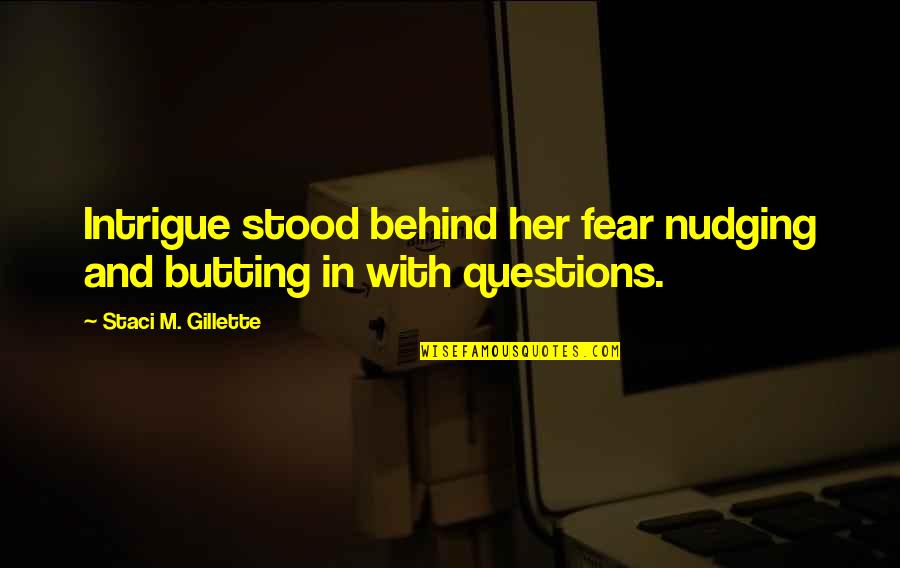 Butting In Quotes By Staci M. Gillette: Intrigue stood behind her fear nudging and butting
