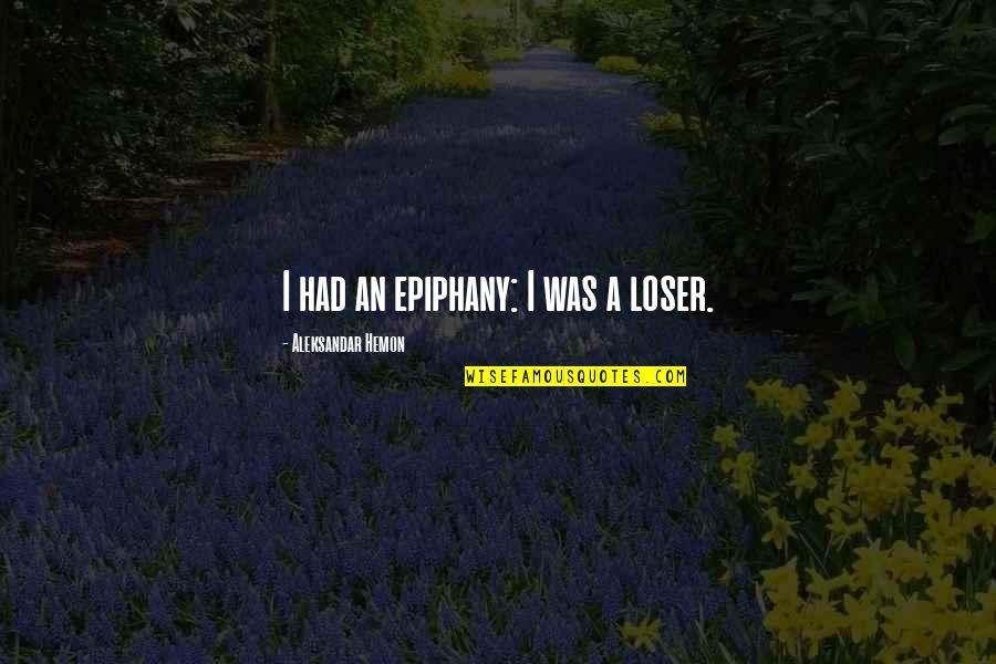 Buttock Quotes By Aleksandar Hemon: I had an epiphany: I was a loser. Buttock Quotes By Aleksandar Hemon: I had an epiphany: I was a loser.