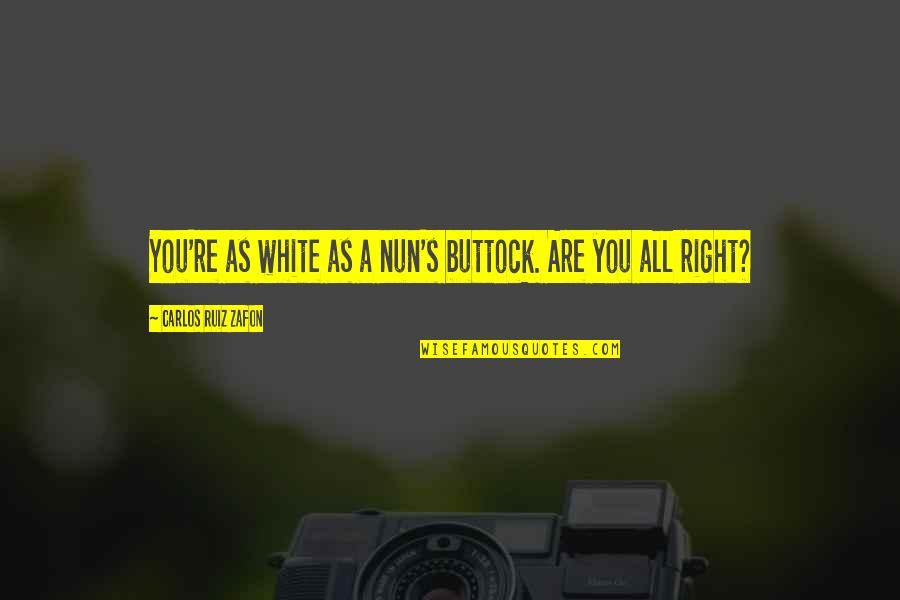 Buttock Quotes By Carlos Ruiz Zafon: You're as white as a nun's buttock. Are Buttock Quotes By Carlos Ruiz Zafon: You're as white as a nun's buttock. Are