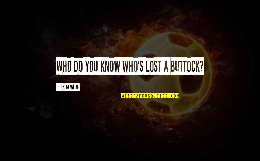 Buttock Quotes By J.K. Rowling: Who do you know who's lost a buttock?