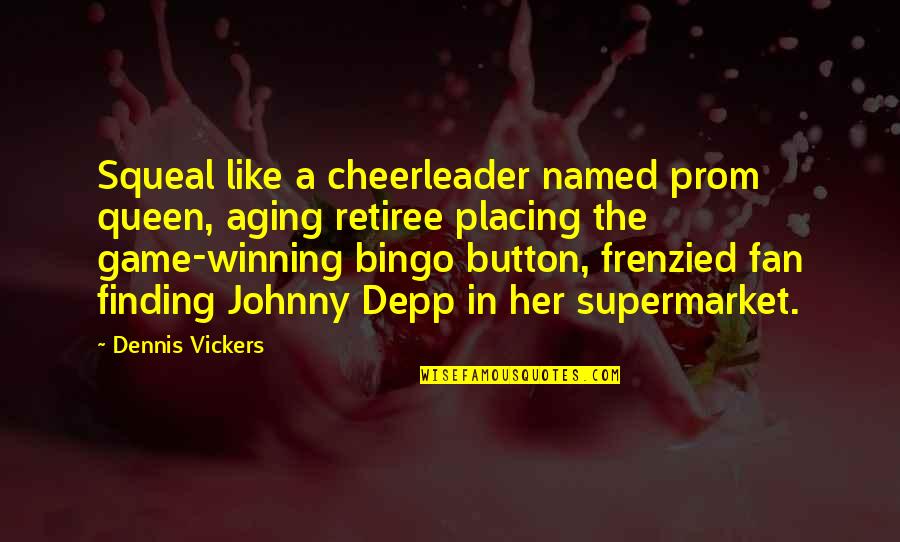 Button 1 Quotes By Dennis Vickers: Squeal like a cheerleader named prom queen, aging