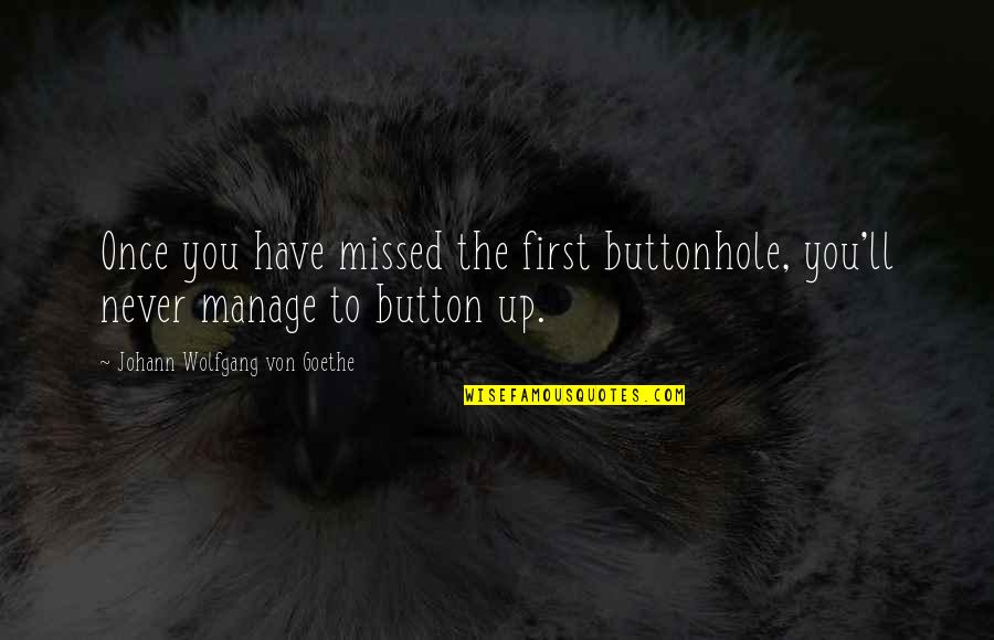 Button Up Quotes By Johann Wolfgang Von Goethe: Once you have missed the first buttonhole, you'll