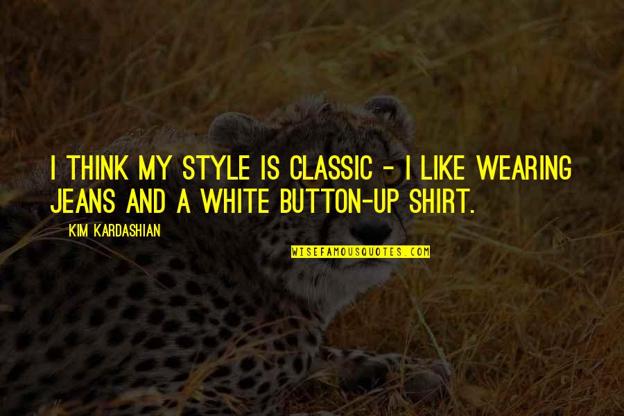 Button Up Quotes By Kim Kardashian: I think my style is classic - I