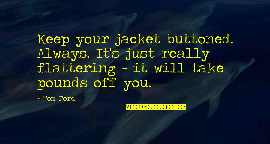 Buttoned Up Quotes By Tom Ford: Keep your jacket buttoned. Always. It's just really