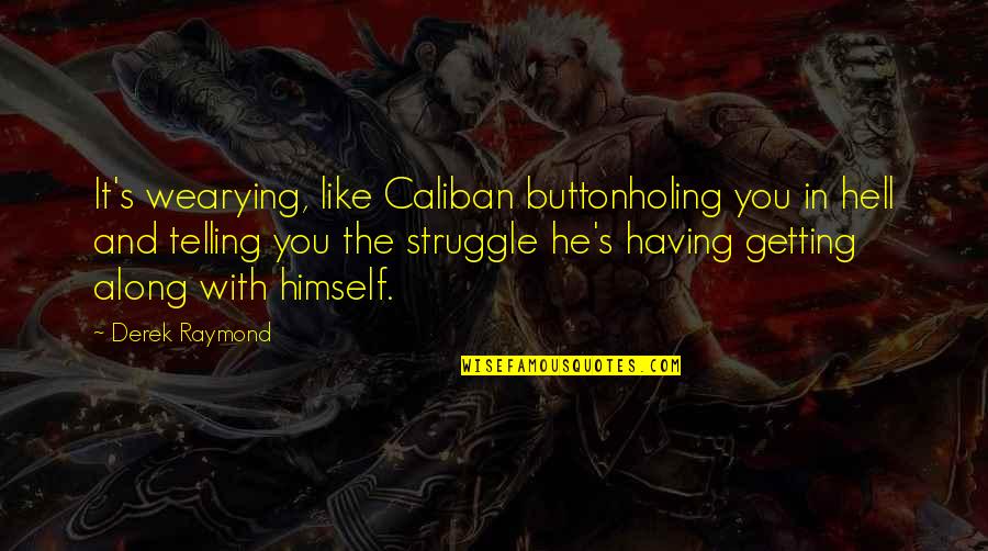 Buttonholing Quotes By Derek Raymond: It's wearying, like Caliban buttonholing you in hell