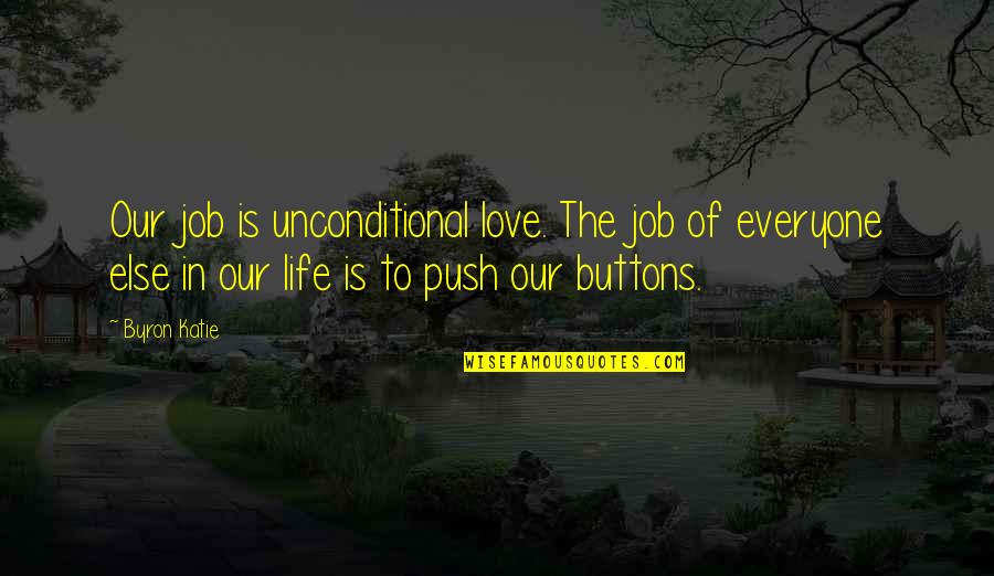 Buttons And Love Quotes By Byron Katie: Our job is unconditional love. The job of