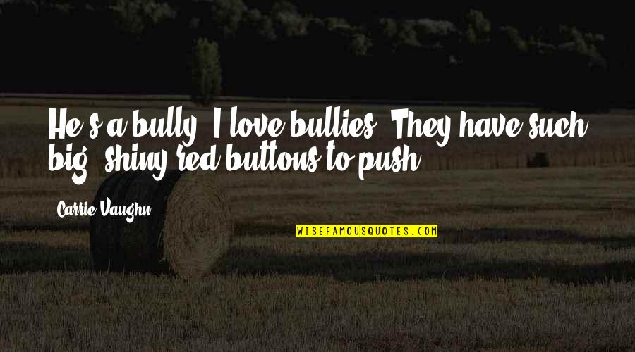 Buttons And Love Quotes By Carrie Vaughn: He's a bully. I love bullies. They have