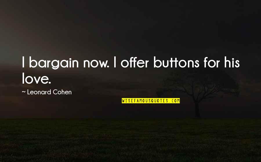 Buttons And Love Quotes By Leonard Cohen: I bargain now. I offer buttons for his