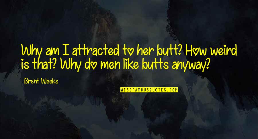 Butts Quotes By Brent Weeks: Why am I attracted to her butt? How