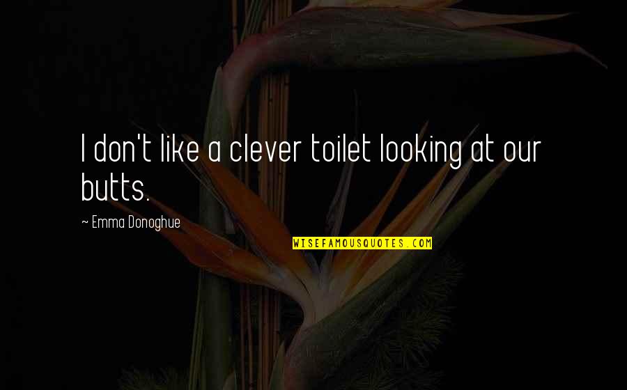 Butts Quotes By Emma Donoghue: I don't like a clever toilet looking at