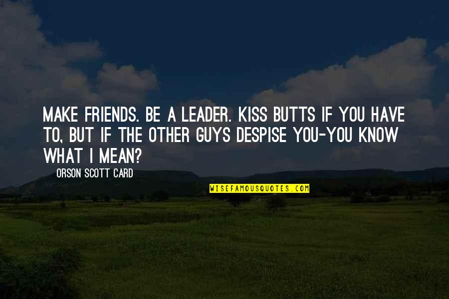Butts Quotes By Orson Scott Card: Make friends. Be a leader. Kiss butts if