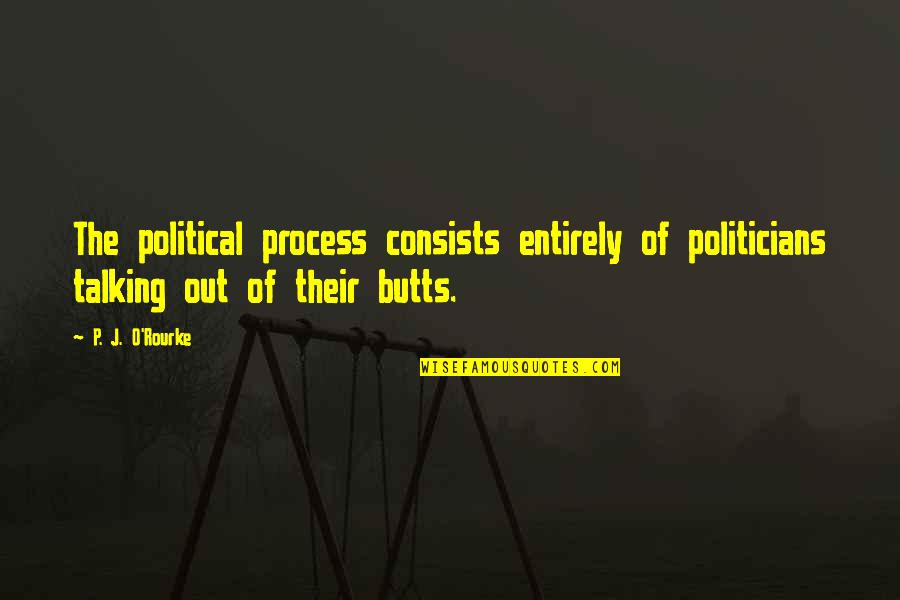 Butts Quotes By P. J. O'Rourke: The political process consists entirely of politicians talking