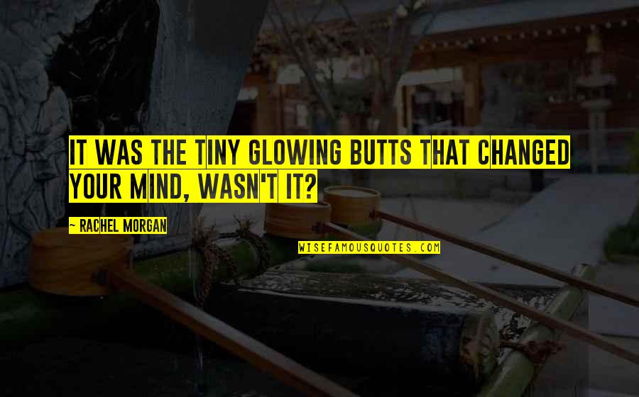 Butts Quotes By Rachel Morgan: It was the tiny glowing butts that changed