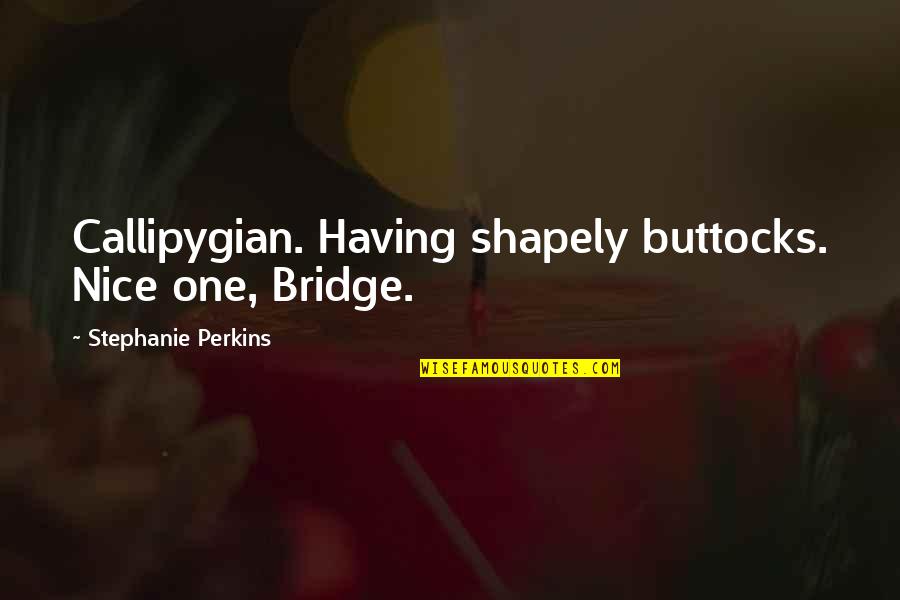 Butts Quotes By Stephanie Perkins: Callipygian. Having shapely buttocks. Nice one, Bridge.