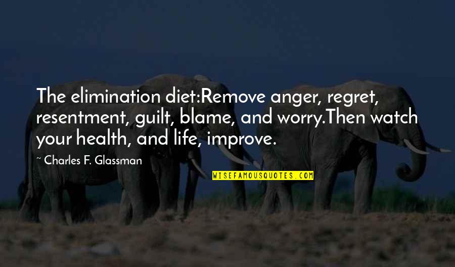 Butun Quotes By Charles F. Glassman: The elimination diet:Remove anger, regret, resentment, guilt, blame, Butun Quotes By Charles F. Glassman: The elimination diet:Remove anger, regret, resentment, guilt, blame,