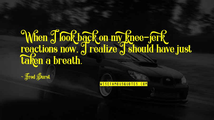 Butun Quotes By Fred Durst: When I look back on my knee-jerk reactions Butun Quotes By Fred Durst: When I look back on my knee-jerk reactions