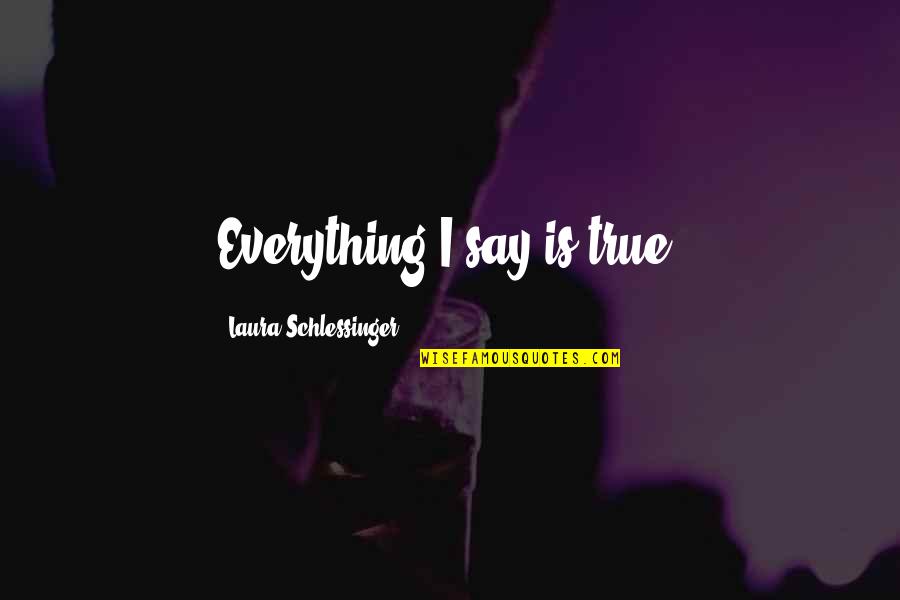 Butusov Krilia Quotes By Laura Schlessinger: Everything I say is true.