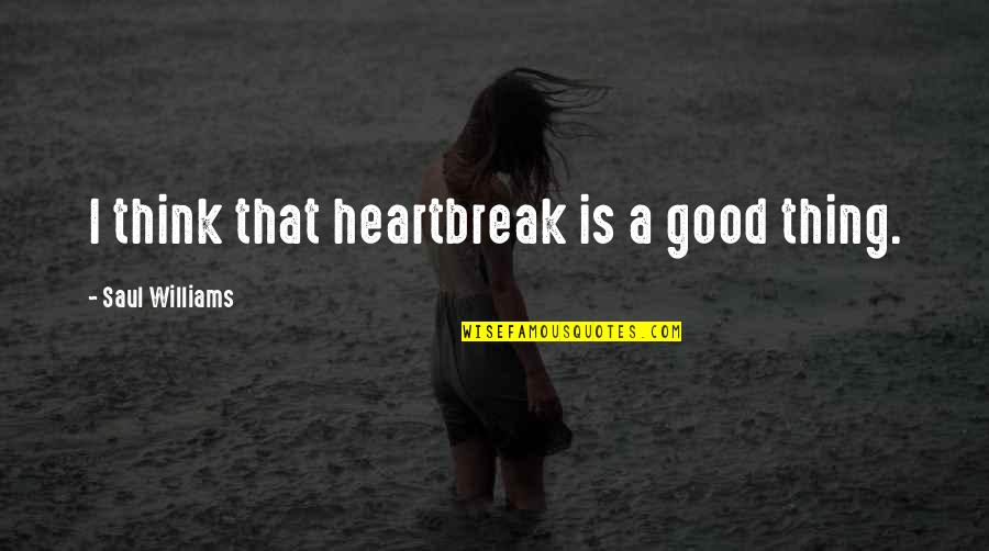 Buuel Quotes By Saul Williams: I think that heartbreak is a good thing.