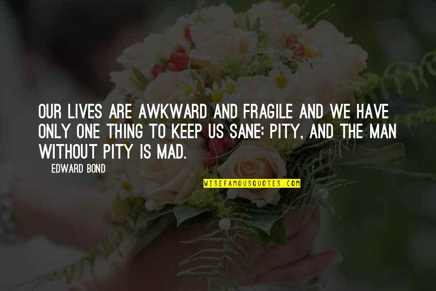 Buuren Quotes By Edward Bond: Our lives are awkward and fragile and we