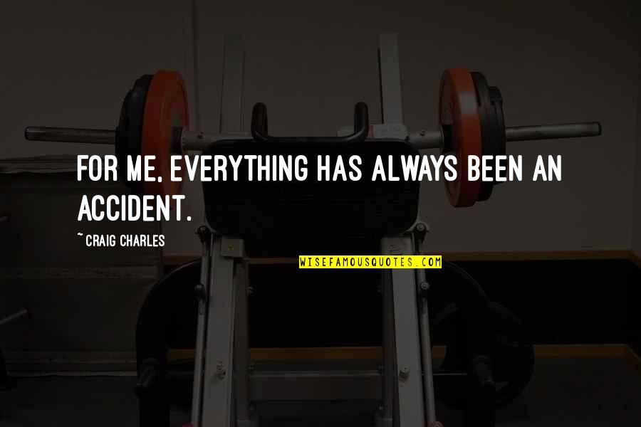 Buurman In Engels Quotes By Craig Charles: For me, everything has always been an accident. Buurman In Engels Quotes By Craig Charles: For me, everything has always been an accident.
