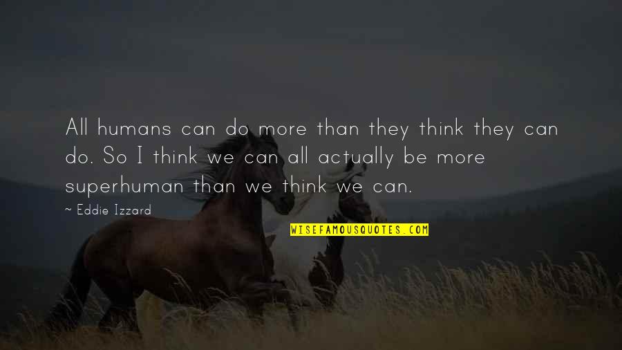 Buurman Jarig Quotes By Eddie Izzard: All humans can do more than they think Buurman Jarig Quotes By Eddie Izzard: All humans can do more than they think