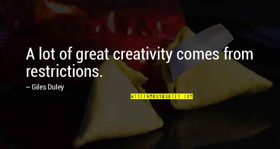 Buurman Jarig Quotes By Giles Duley: A lot of great creativity comes from restrictions. Buurman Jarig Quotes By Giles Duley: A lot of great creativity comes from restrictions.