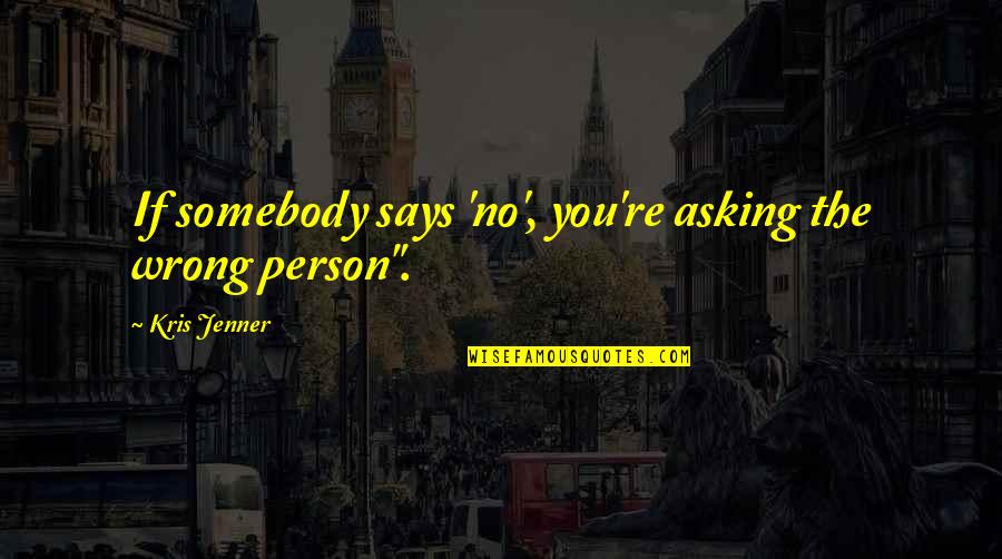 Buurta Quotes By Kris Jenner: If somebody says 'no', you're asking the wrong Buurta Quotes By Kris Jenner: If somebody says 'no', you're asking the wrong