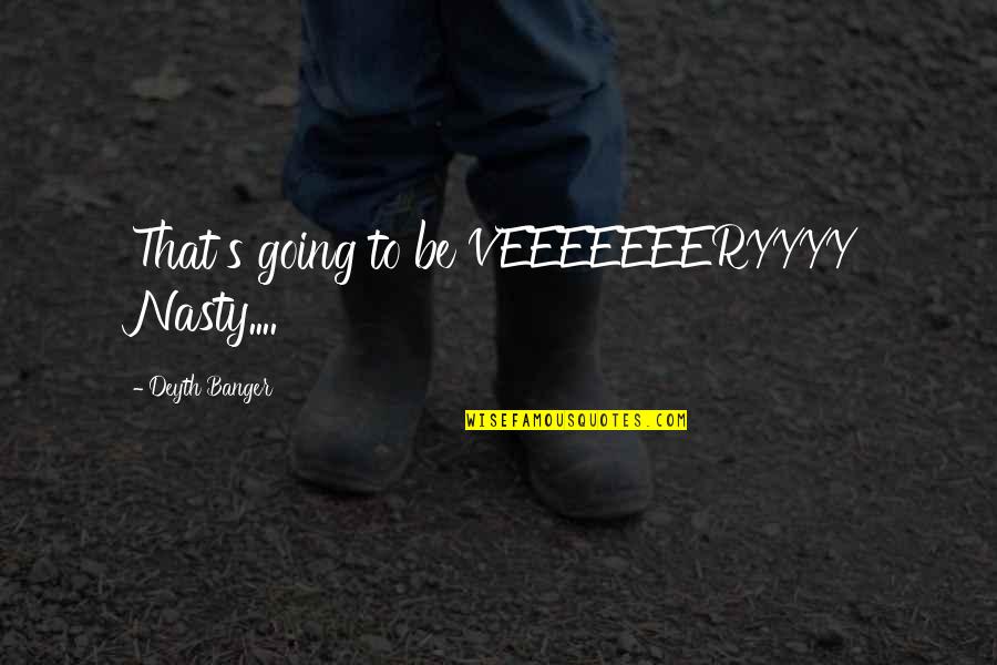 Buv S Csengettyu Quotes By Deyth Banger: That's going to be VEEEEEEERYYYY Nasty.... Buv S Csengettyu Quotes By Deyth Banger: That's going to be VEEEEEEERYYYY Nasty....