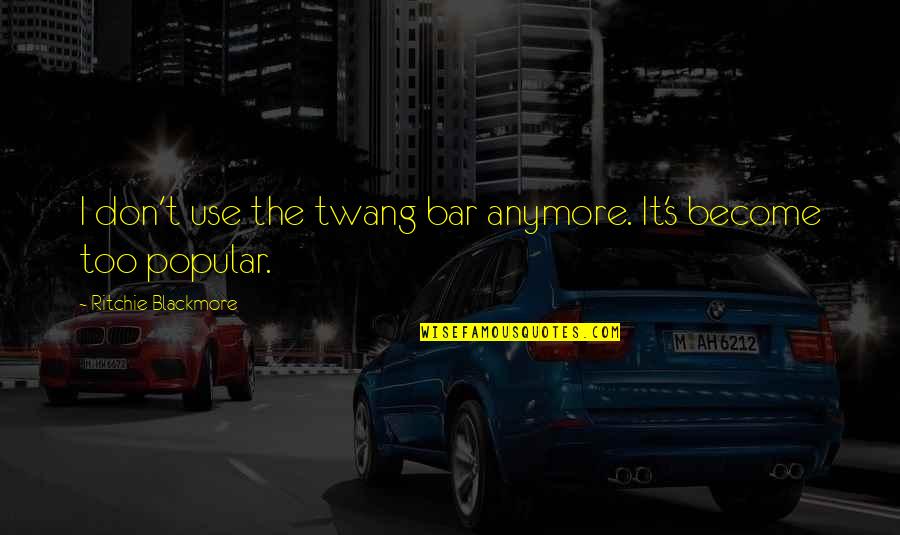 Buvette Menu Quotes By Ritchie Blackmore: I don't use the twang bar anymore. It's Buvette Menu Quotes By Ritchie Blackmore: I don't use the twang bar anymore. It's