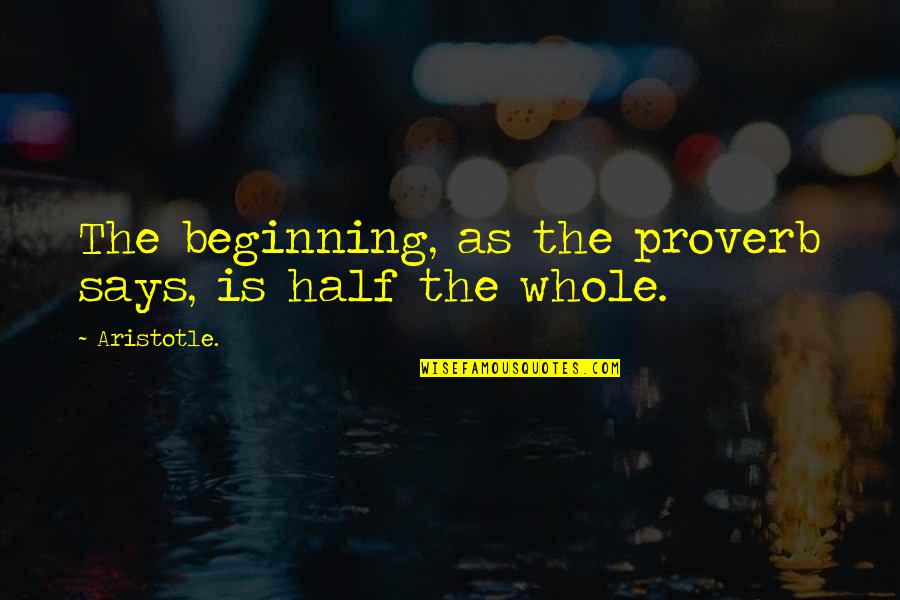 Bux's Quotes By Aristotle.: The beginning, as the proverb says, is half