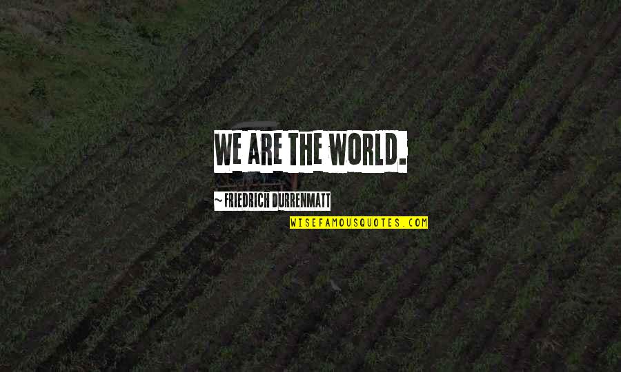 Buxted School Quotes By Friedrich Durrenmatt: We are the world.